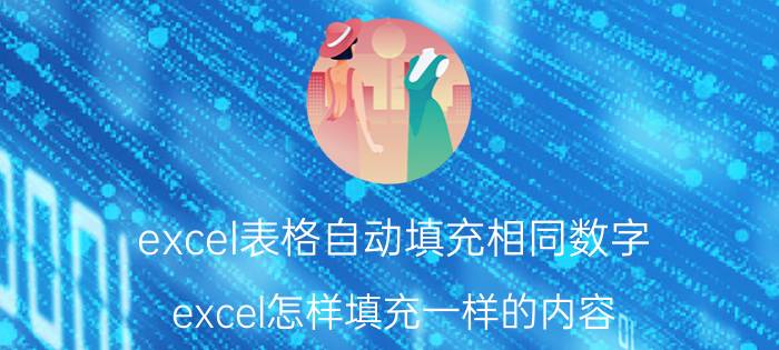 excel表格自动填充相同数字 excel怎样填充一样的内容？